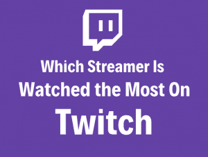 Which Streamers Are The Most Watched On Twitch?