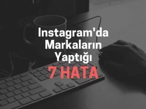 Instagram'da Markaların Yaptığı 7 Hata